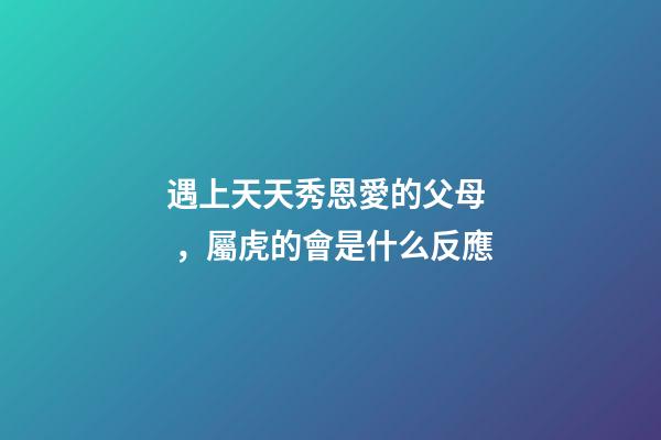 遇上天天秀恩愛的父母，屬虎的會是什么反應